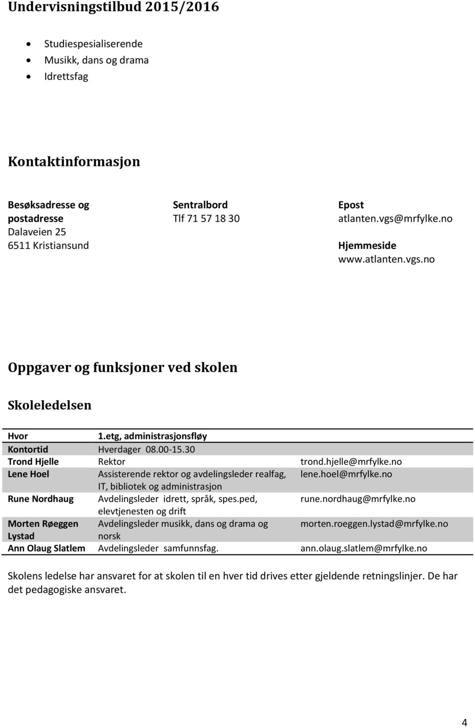 hjelle@mrfylke.no Lene Hoel Assisterende rektor og avdelingsleder realfag, lene.hoel@mrfylke.no IT, bibliotek og administrasjon Rune Nordhaug Avdelingsleder idrett, språk, spes.ped, rune.