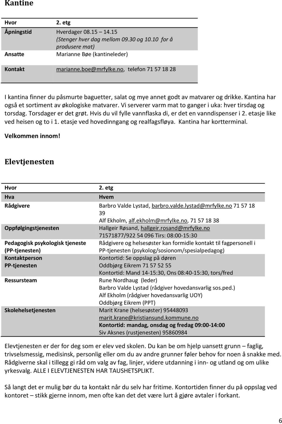 Vi serverer varm mat to ganger i uka: hver tirsdag og torsdag. Torsdager er det grøt. Hvis du vil fylle vannflaska di, er det en vanndispenser i 2. etasje like ved heisen og to i 1.