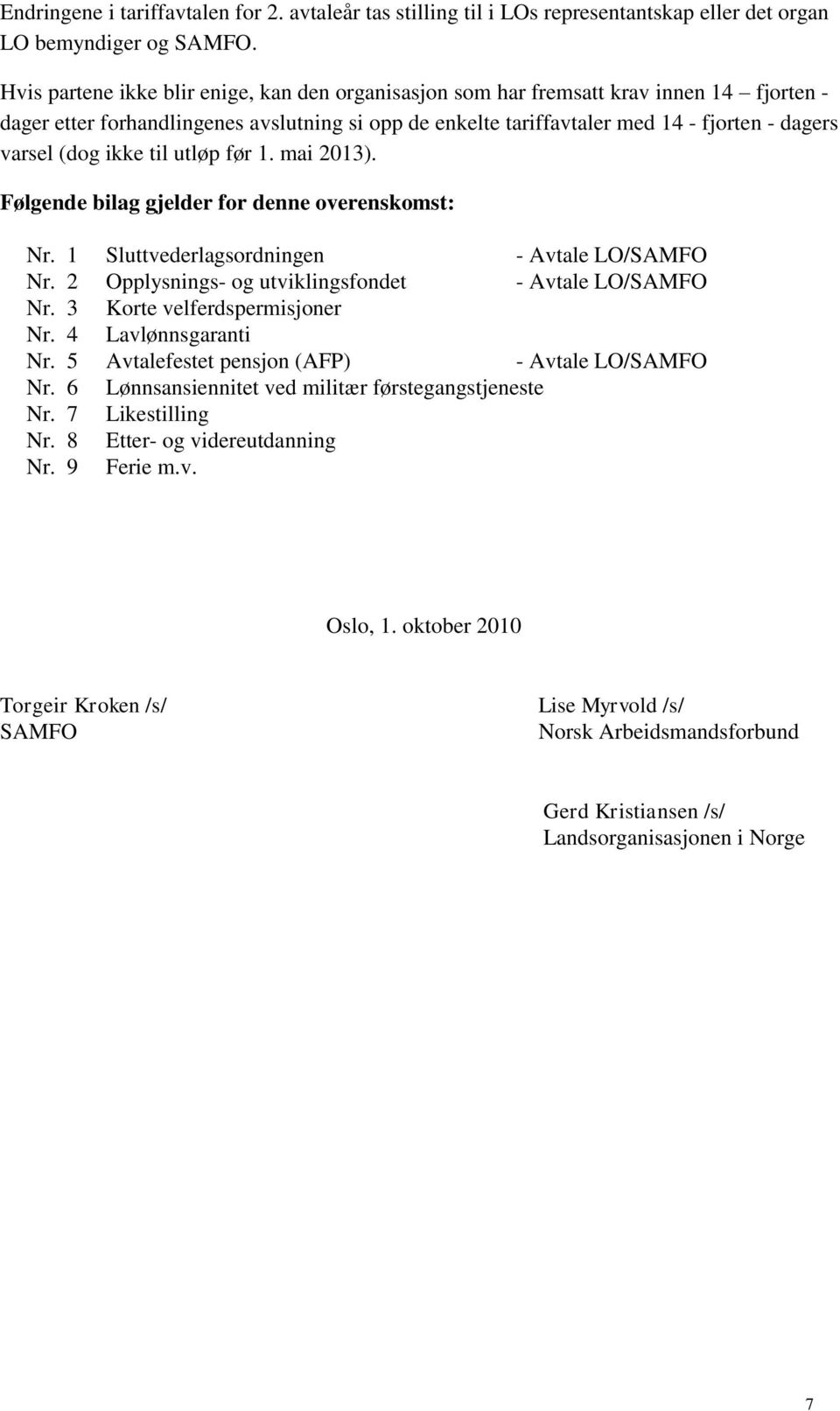 (dog ikke til utløp før 1. mai 2013). Følgende bilag gjelder for denne overenskomst: Nr. 1 Sluttvederlagsordningen - Avtale LO/SAMFO Nr. 2 Opplysnings- og utviklingsfondet - Avtale LO/SAMFO Nr.