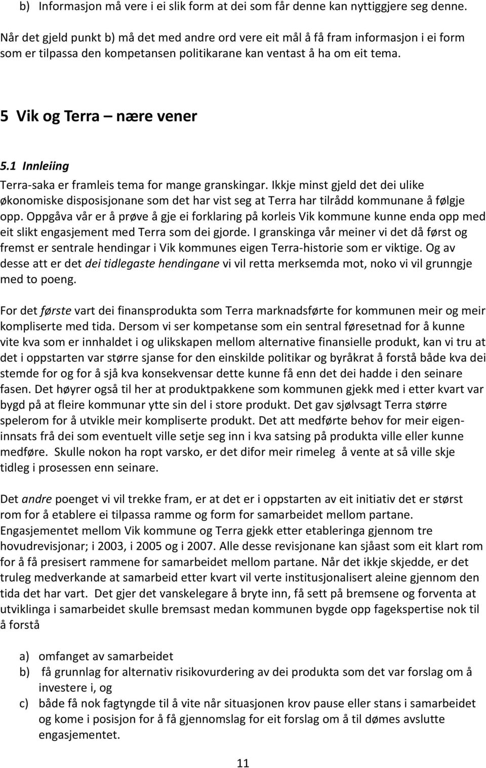 1 Innleiing Terra-saka er framleis tema for mange granskingar. Ikkje minst gjeld det dei ulike økonomiske disposisjonane som det har vist seg at Terra har tilrådd kommunane å følgje opp.