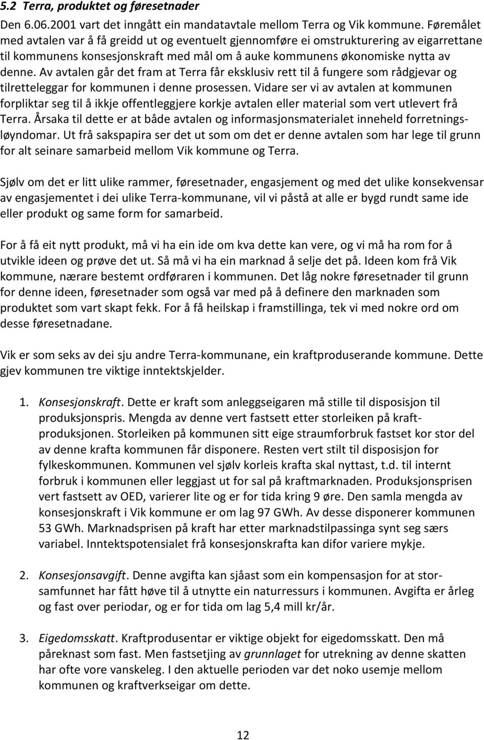 Av avtalen går det fram at Terra får eksklusiv rett til å fungere som rådgjevar og tilretteleggar for kommunen i denne prosessen.