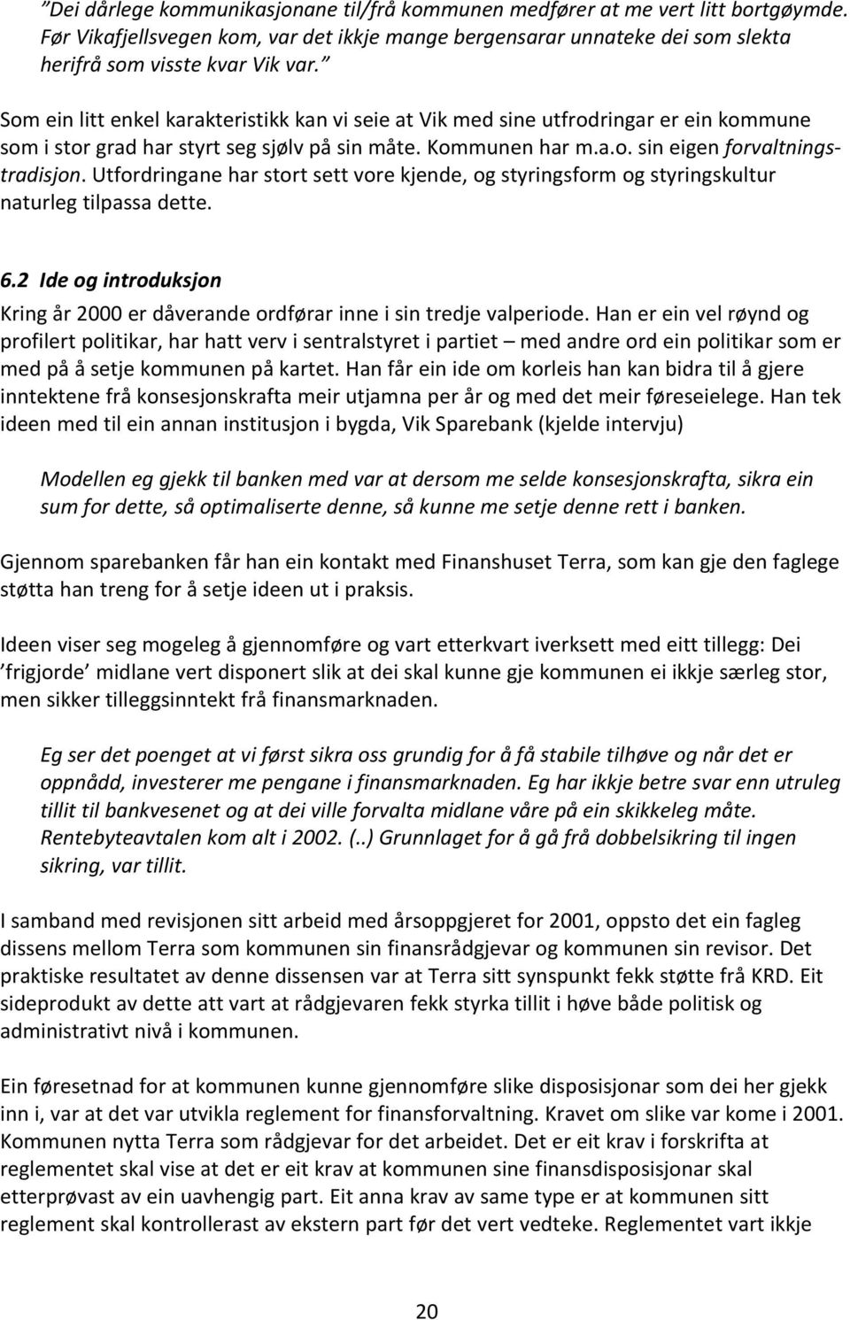 Utfordringane har stort sett vore kjende, og styringsform og styringskultur naturleg tilpassa dette. 6.2 Ide og introduksjon Kring år 2000 er dåverande ordførar inne i sin tredje valperiode.