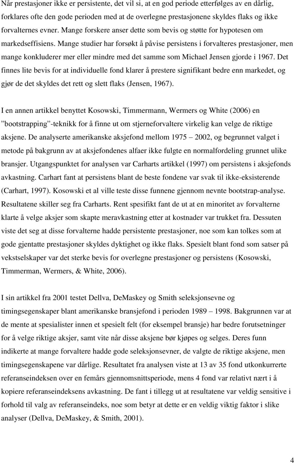 Mange studier har forsøkt å påvise persistens i forvalteres prestasjoner, men mange konkluderer mer eller mindre med det samme som Michael Jensen gjorde i 1967.