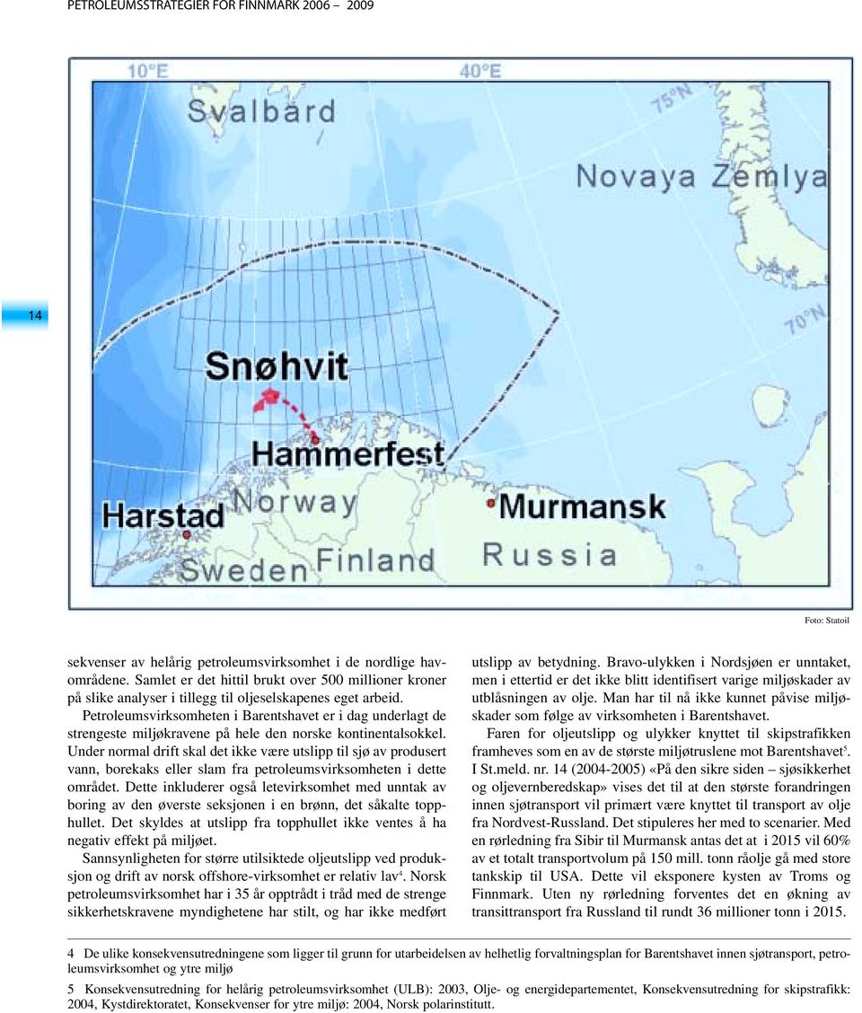 Under normal drift skal det ikke være utslipp til sjø av produsert vann, borekaks eller slam fra petroleumsvirksomheten i dette området.