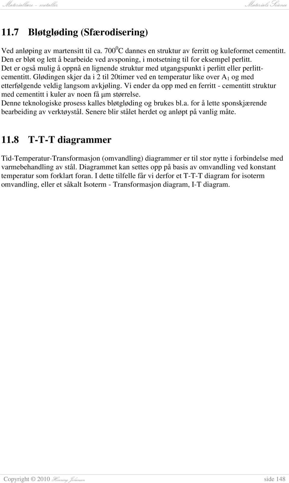 Glødingen skjer da i 2 til 20timer ved en temperatur like over A 1 og med etterfølgende veldig langsom avkjøling.