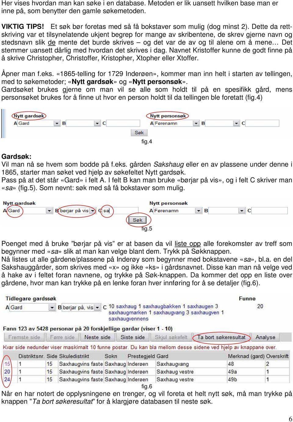 Dette da rettskriving var et tilsynelatende ukjent begrep for mange av skribentene, de skrev gjerne navn og stedsnavn slik de mente det burde skrives og det var de av og til alene om å mene Det