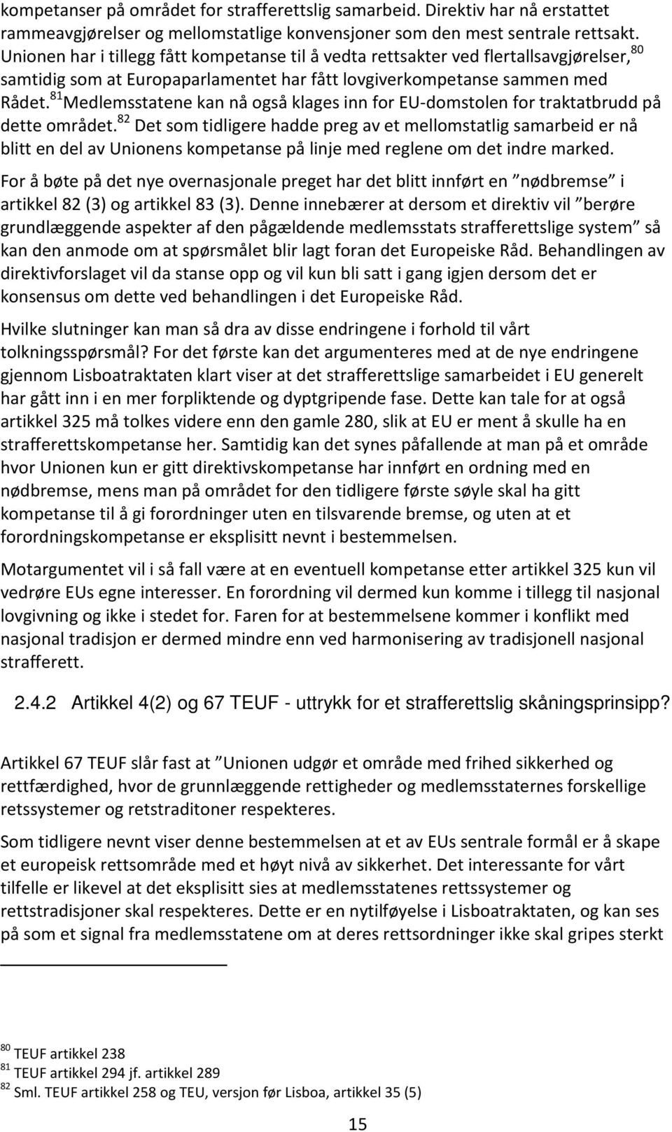 81 Medlemsstatene kan nå også klages inn for EU-domstolen for traktatbrudd på dette området.