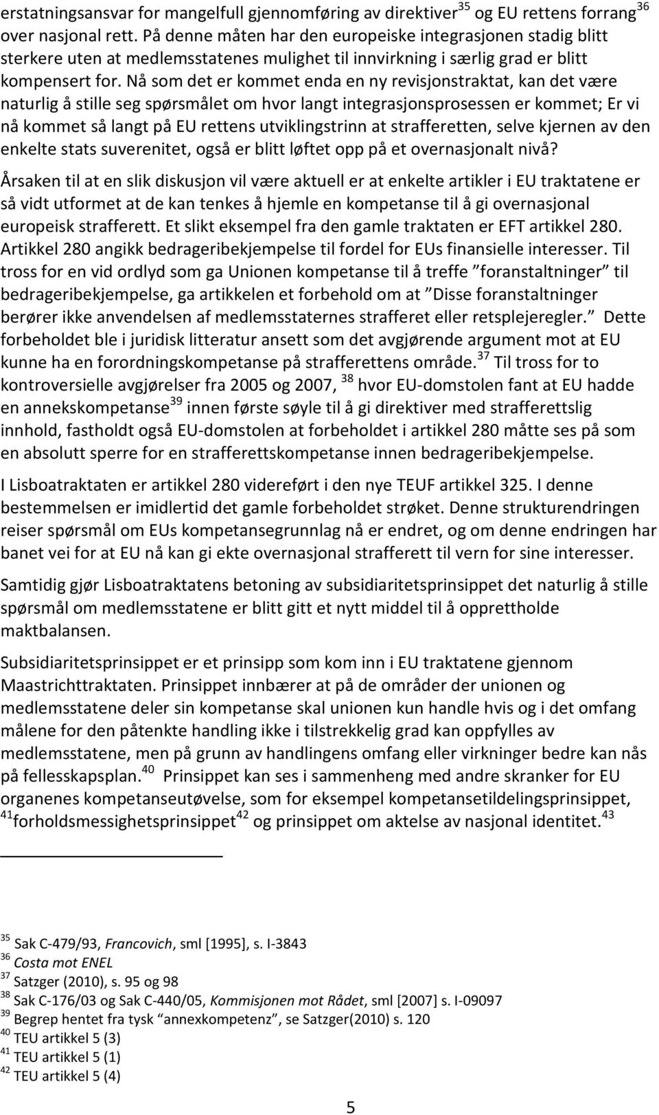 Nå som det er kommet enda en ny revisjonstraktat, kan det være naturlig å stille seg spørsmålet om hvor langt integrasjonsprosessen er kommet; Er vi nå kommet så langt på EU rettens utviklingstrinn