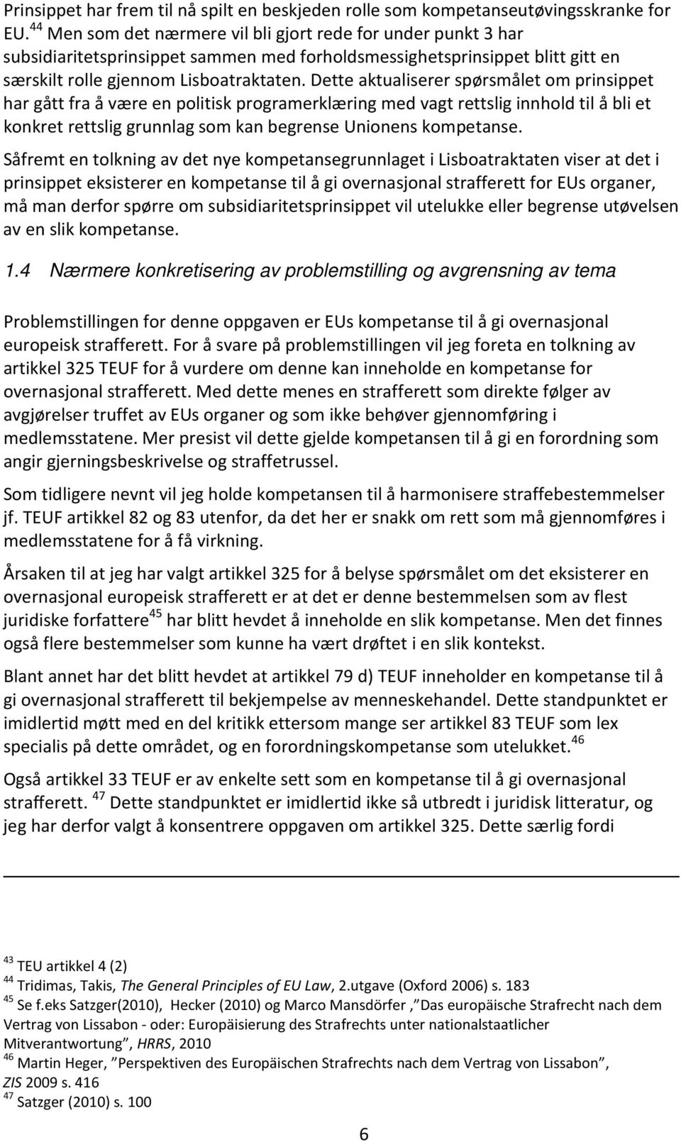 Dette aktualiserer spørsmålet om prinsippet har gått fra å være en politisk programerklæring med vagt rettslig innhold til å bli et konkret rettslig grunnlag som kan begrense Unionens kompetanse.