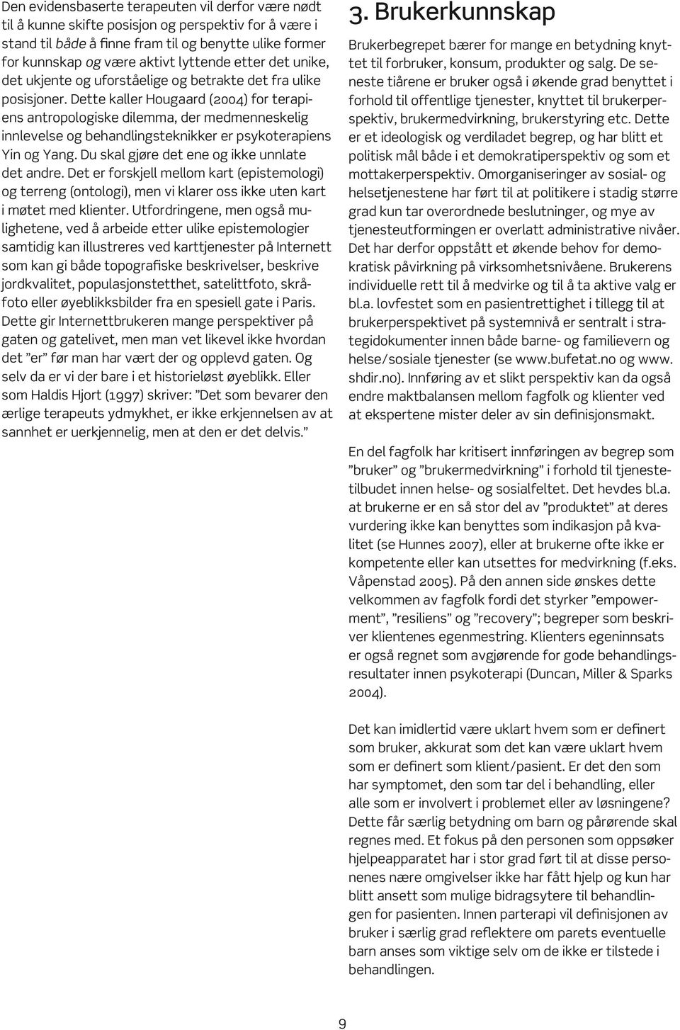 Dette kaller Hougaard (2004) for terapiens antropologiske dilemma, der medmenneskelig innlevelse og behandlingsteknikker er psykoterapiens Yin og Yang. Du skal gjøre det ene og ikke unnlate det andre.