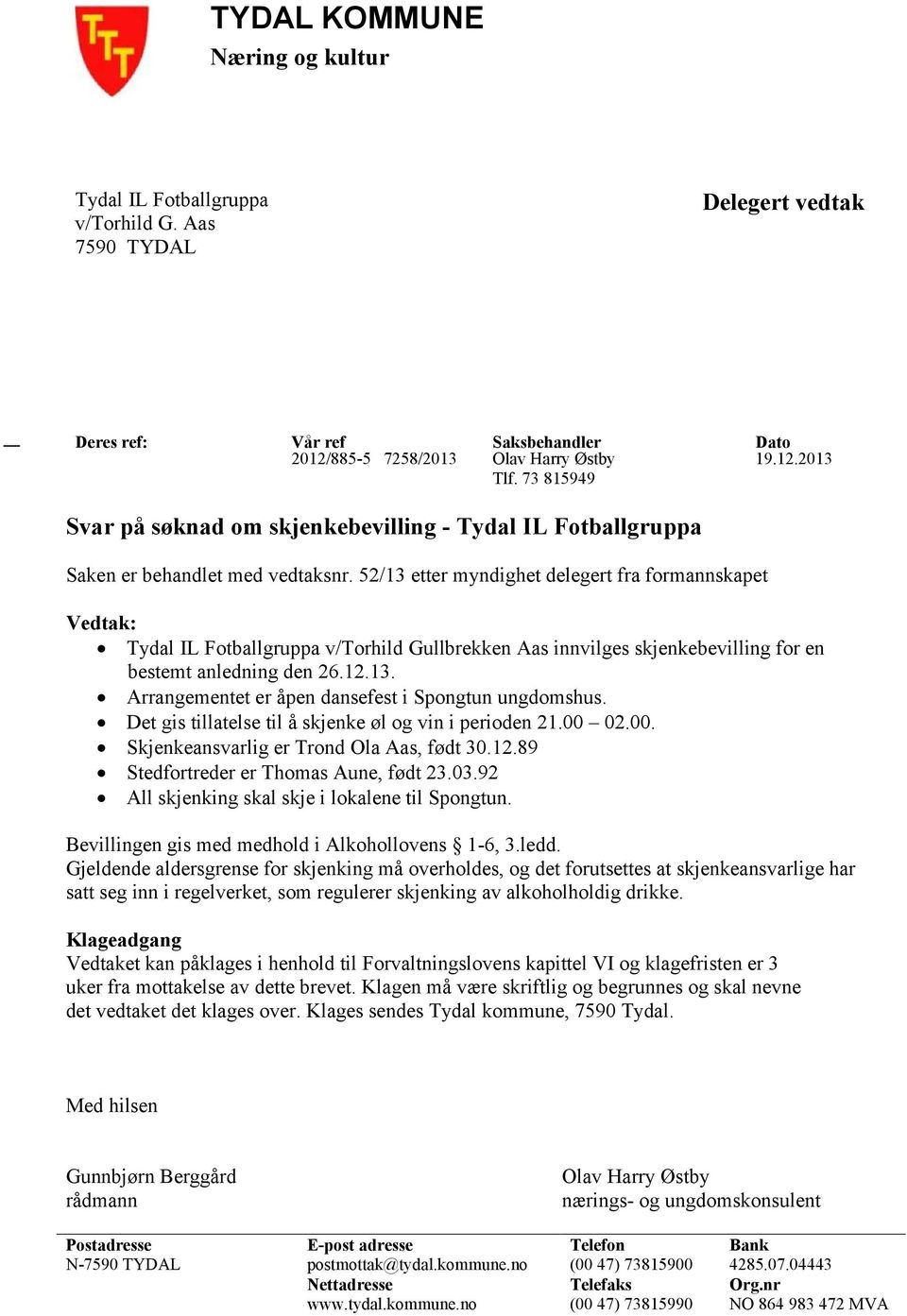 52/13 etter myndighet delegert fra formannskapet Vedtak: Tydal IL Fotballgruppa v/torhild Gullbrekken Aas innvilges skjenkebevilling for en bestemt anledning den 26.12.13. Arrangementet er åpen dansefest i Spongtun ungdomshus.