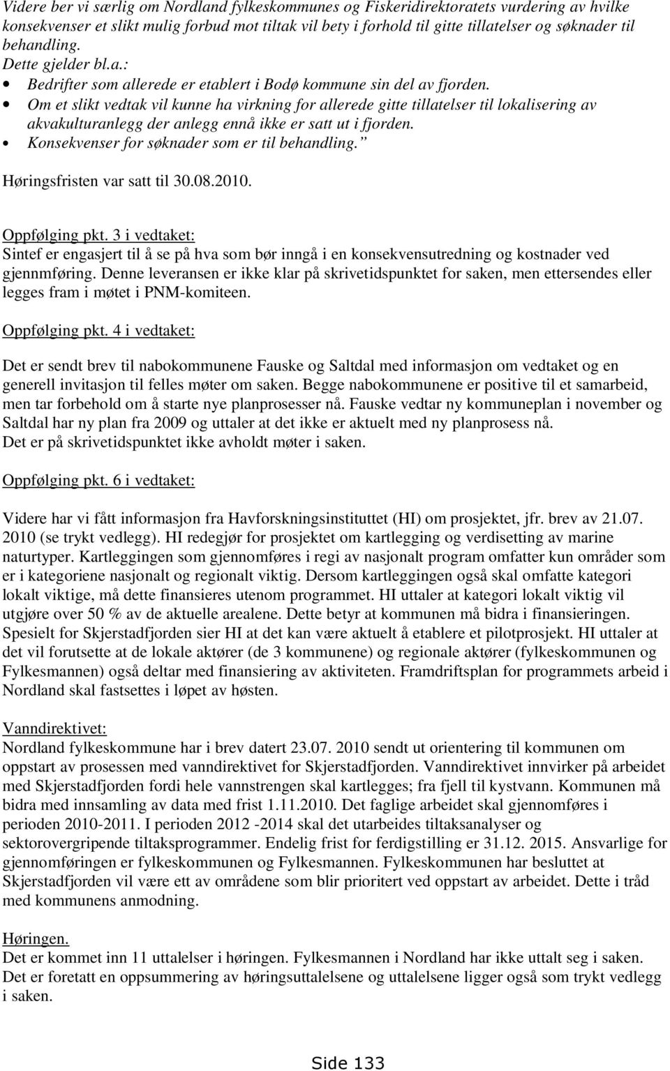 Om et slikt vedtak vil kunne ha virkning for allerede gitte tillatelser til lokalisering av akvakulturanlegg der anlegg ennå ikke er satt ut i fjorden. Konsekvenser for søknader som er til behandling.