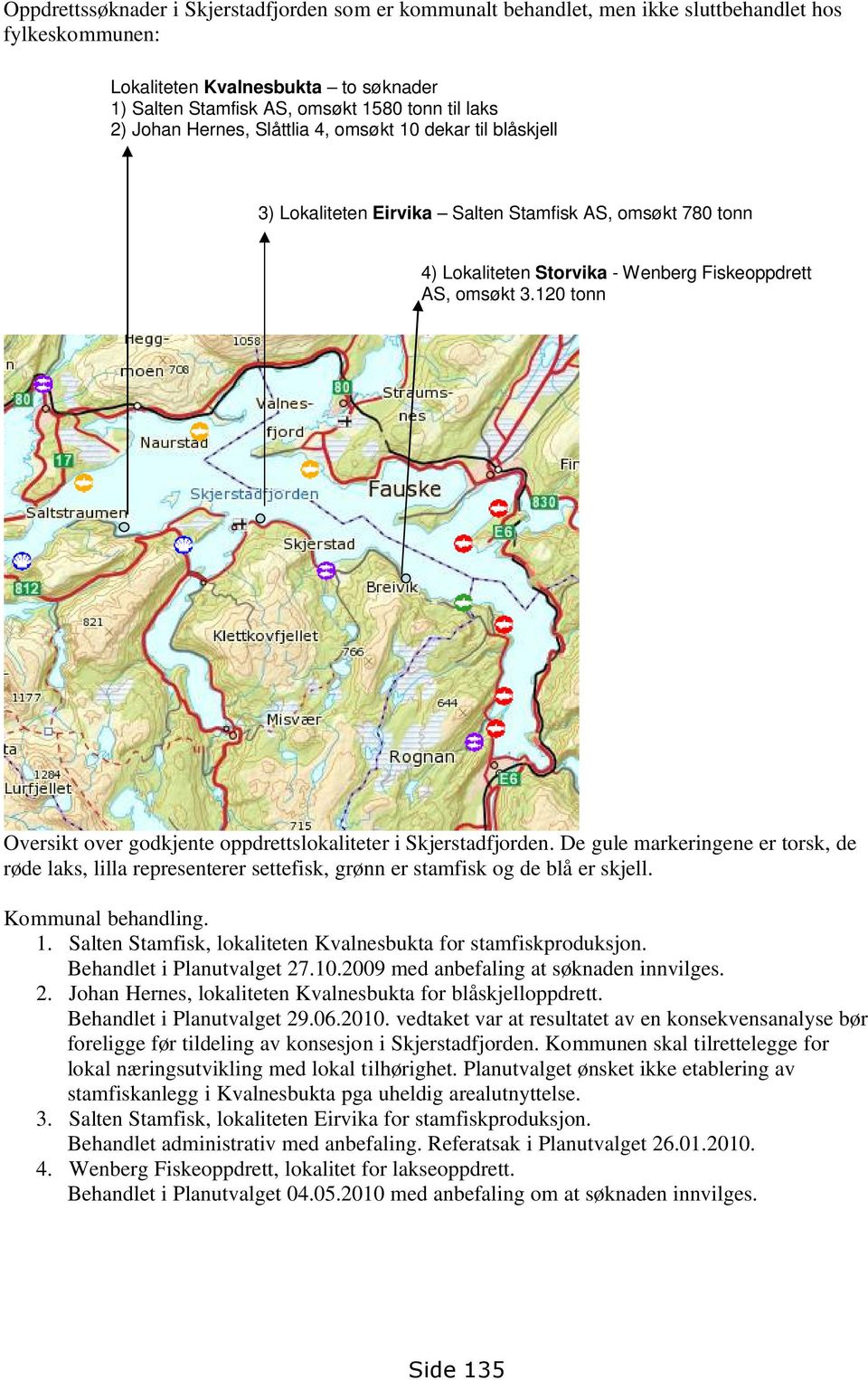 120 tonn Oversikt over godkjente oppdrettslokaliteter i Skjerstadfjorden. De gule markeringene er torsk, de røde laks, lilla representerer settefisk, grønn er stamfisk og de blå er skjell.