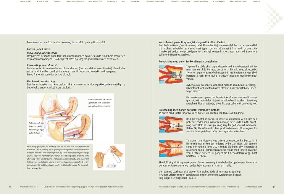 Hold et jevnt press og sørg for god kontakt med overflaten. Prøvetaking fra endocervix Børsten settes to centimeter inn i livmorhalsen (børstehodet er to centimeter).