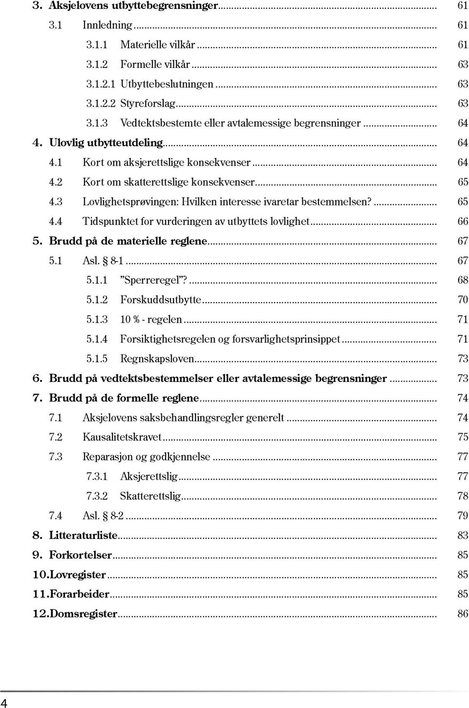 ... 65 4.4 Tidspunktet for vurderingen av utbyttets lovlighet... 66 5. Brudd på de materielle reglene... 67 5.1 Asl. 8-1... 67 5.1.1 Sperreregel?... 68 5.1.2 Forskuddsutbytte... 70 5.1.3 10 % - regelen.