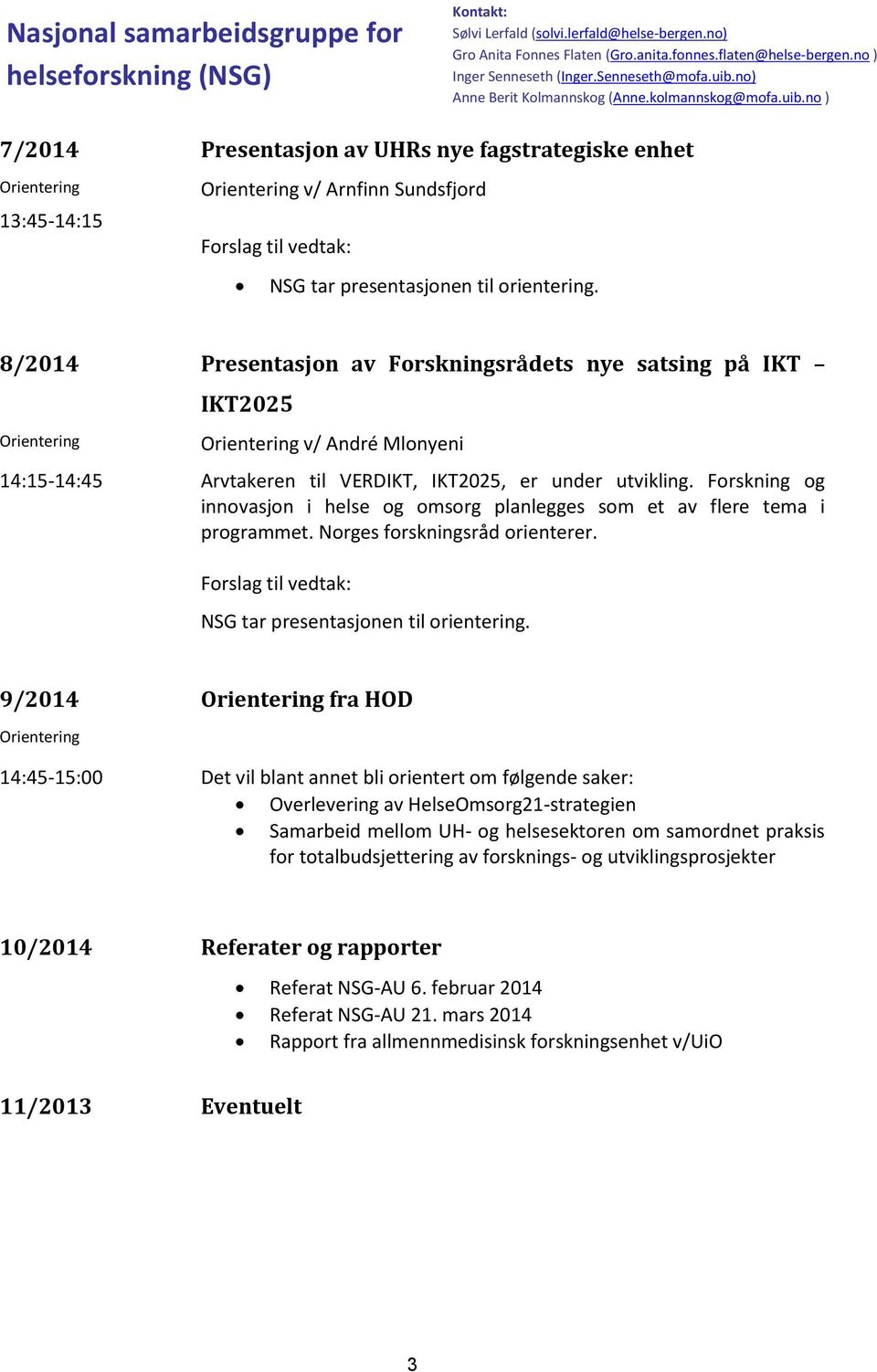 8/2014 Presentasjon av Forskningsrådets nye satsing på IKT IKT2025 v/ André Mlonyeni 14:15-14:45 Arvtakeren til VERDIKT, IKT2025, er under utvikling.