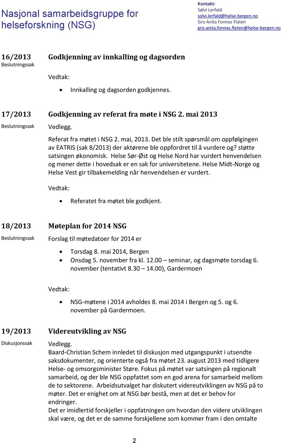 Helse Sør-Øst og Helse Nord har vurdert henvendelsen og mener dette i hovedsak er en sak for universitetene. Helse Midt-Norge og Helse Vest gir tilbakemelding når henvendelsen er vurdert.