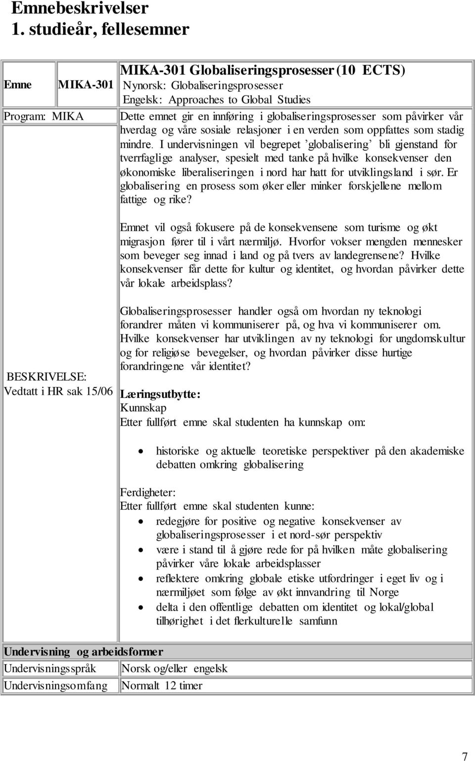 globaliseringsprosesser som påvirker vår hverdag og våre sosiale relasjoner i en verden som oppfattes som stadig mindre.