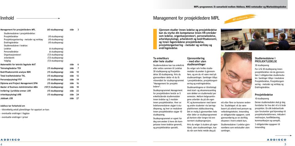 prosjektledelse: Prosjektledelse (10 studiepoeng) Prosjektorganisering metoder og verktøy (10 studiepoeng) Endringsledelse (10 studiepoeng) Studiemodulene i ledelse: Ledelse (6 studiepoeng)