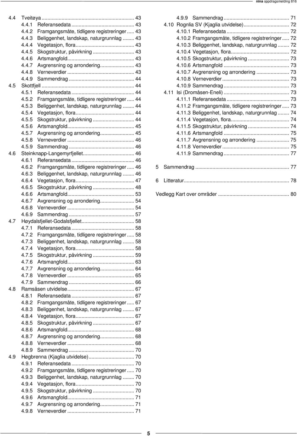 .. 44 4.5.3 Beliggenhet, landskap, naturgrunnlag... 44 4.5.4 Vegetasjon, flora... 44 4.5.5 Skogstruktur, påvirkning... 44 4.5.6 Artsmangfold... 45 4.5.7 Avgrensning og arrondering... 45 4.5.8 Verneverdier.