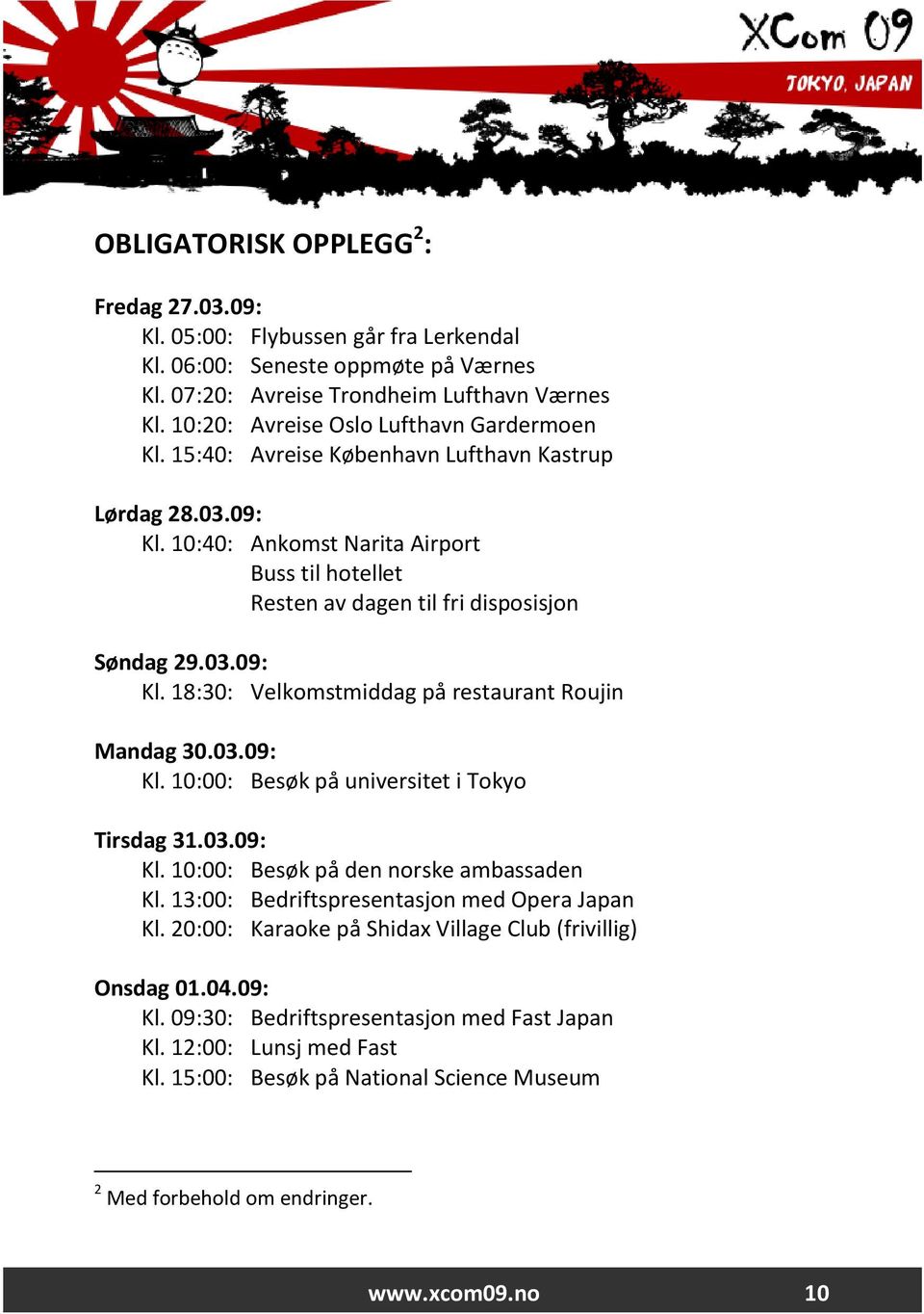 10:40: Ankomst Narita Airport Buss til hotellet Resten av dagen til fri disposisjon Søndag 29.03.09: Kl. 18:30: Velkomstmiddag på restaurant Roujin Mandag 30.03.09: Kl. 10:00: Besøk på universitet i Tokyo Tirsdag 31.