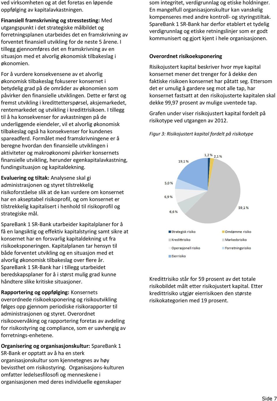 I tillegg gjennomføres det en framskrivning av en situasjon med et alvorlig økonomisk tilbakeslag i økonomien.