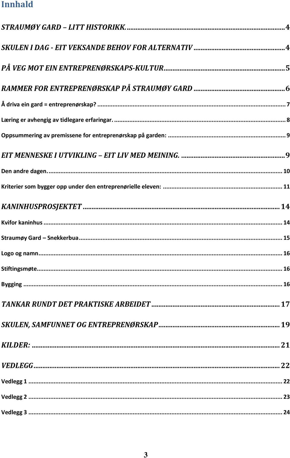 .. 9 EIT MENNESKE I UTVIKLING EIT LIV MED MEINING.... 9 Den andre dagen.... 10 Kriterier som bygger opp under den entreprenørielle eleven:... 11 KANINHUSPROSJEKTET... 14 Kvifor kaninhus.