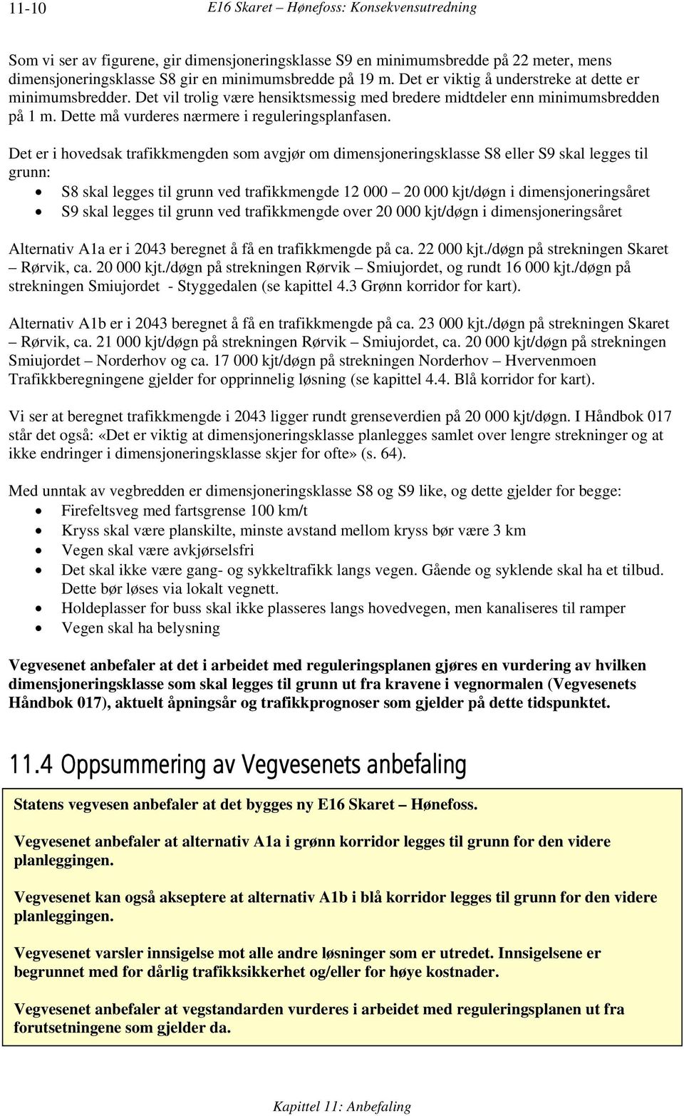 Det er i hovedsak trafikkmengden som avgjør om dimensjoneringsklasse S8 eller S9 skal legges til grunn: S8 skal legges til grunn ved trafikkmengde 12 000 20 000 kjt/døgn i dimensjoneringsåret S9 skal