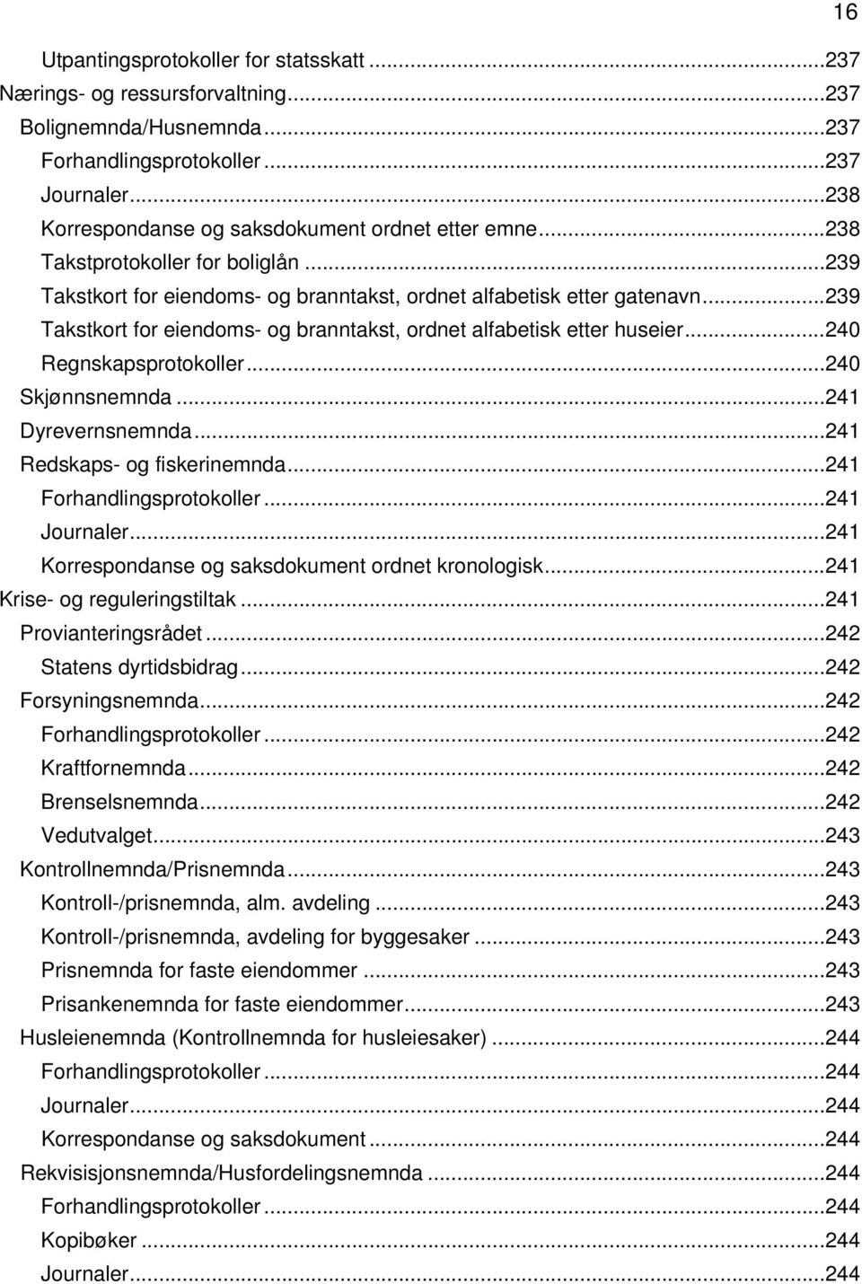 .. 239 Takstkort for eiendoms- og branntakst, ordnet alfabetisk etter huseier... 240 Regnskapsprotokoller... 240 Skjønnsnemnda... 241 Dyrevernsnemnda... 241 Redskaps- og fiskerinemnda.