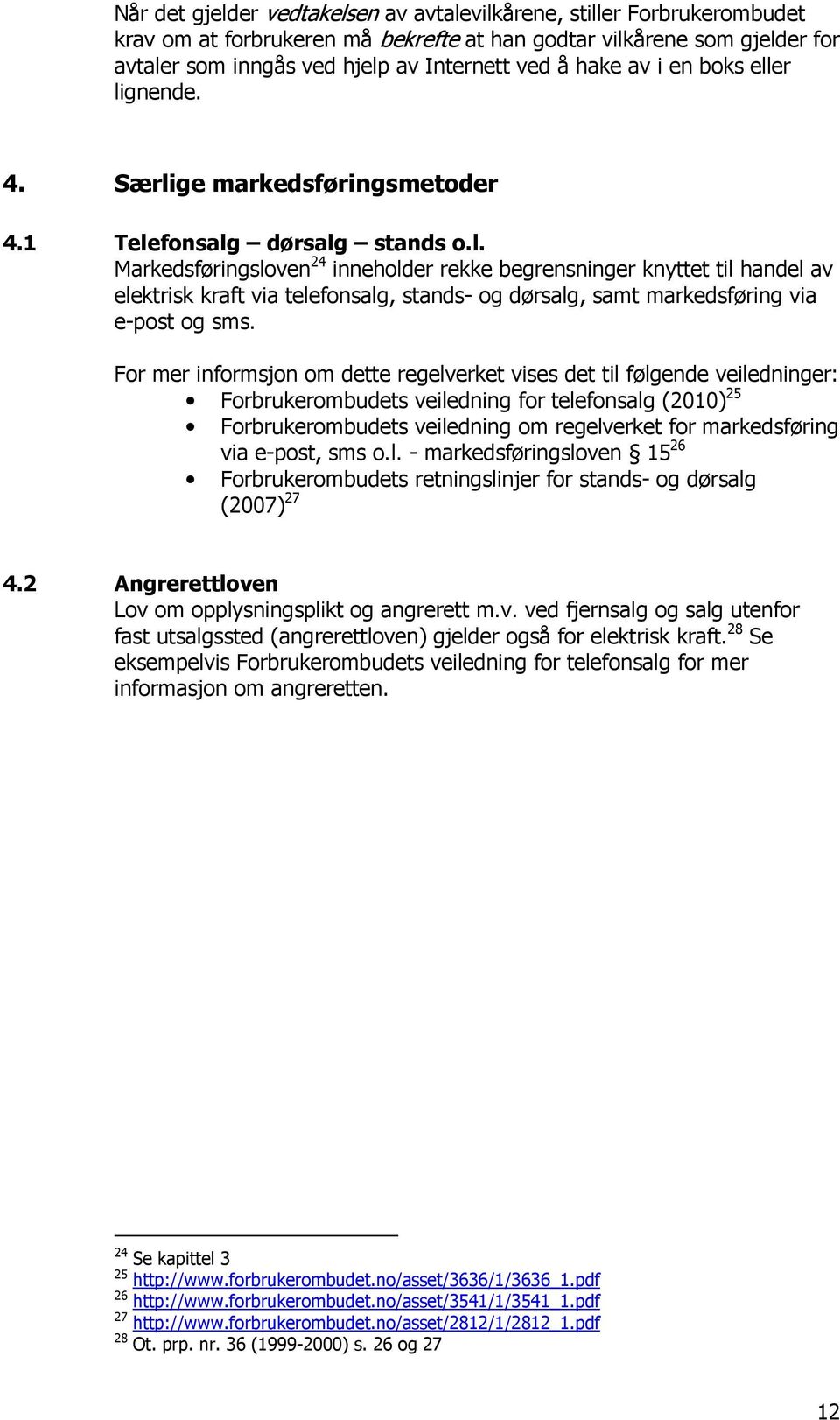 For mer informsjon om dette regelverket vises det til følgende veiledninger: Forbrukerombudets veiledning for telefonsalg (2010) 25 Forbrukerombudets veiledning om regelverket for markedsføring via