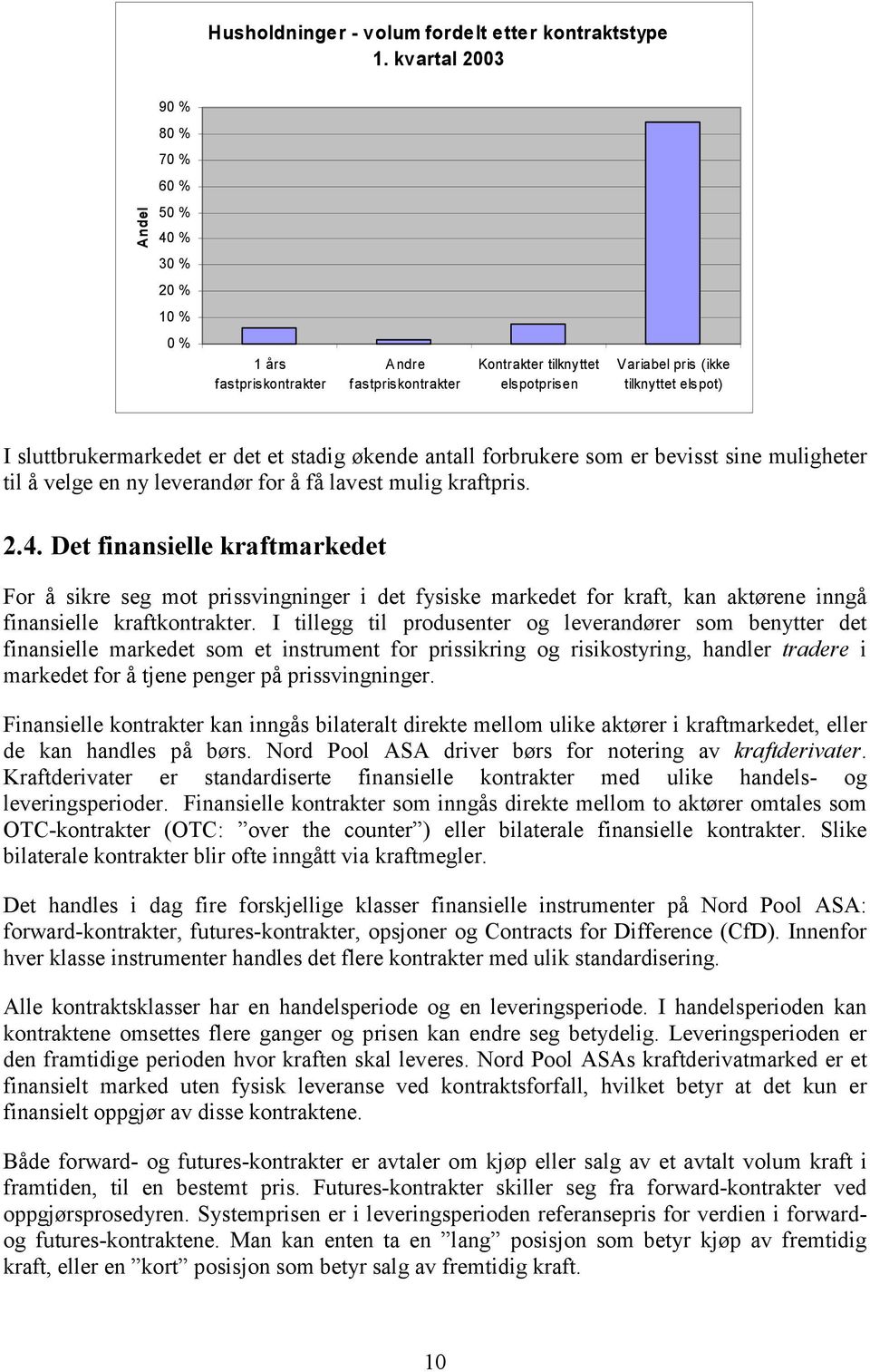 sluttbrukermarkedet er det et stadig økende antall forbrukere som er bevisst sine muligheter til å velge en ny leverandør for å få lavest mulig kraftpris. 2.4.