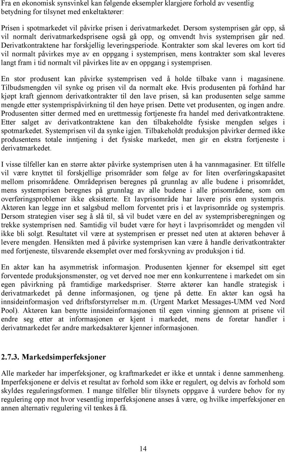 Kontrakter som skal leveres om kort tid vil normalt påvirkes mye av en oppgang i systemprisen, mens kontrakter som skal leveres langt fram i tid normalt vil påvirkes lite av en oppgang i systemprisen.