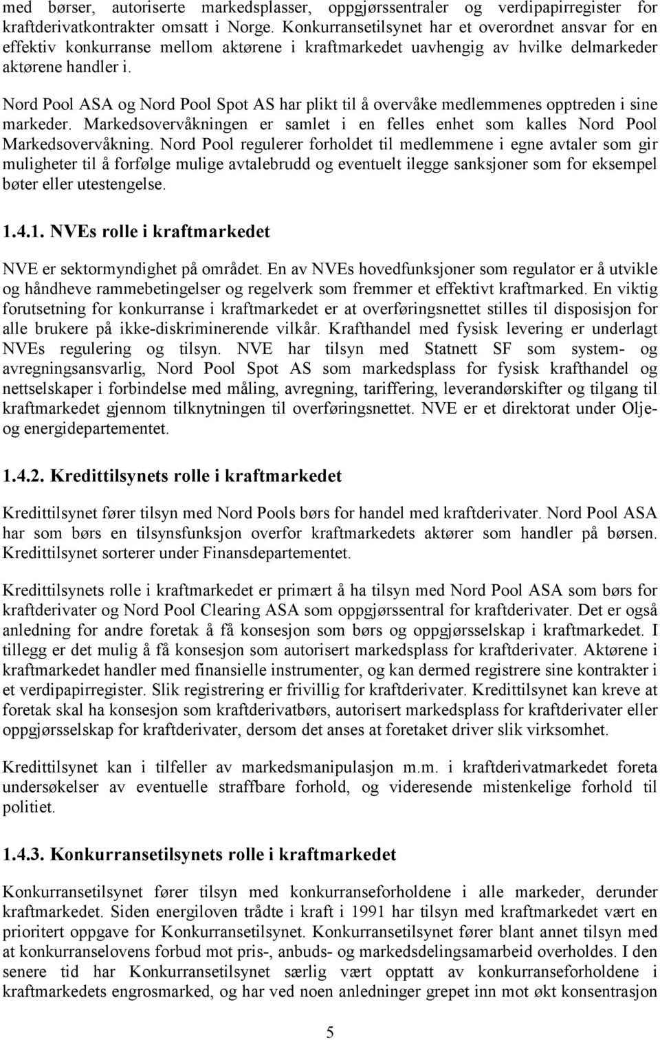 Nord Pool ASA og Nord Pool Spot AS har plikt til å overvåke medlemmenes opptreden i sine markeder. Markedsovervåkningen er samlet i en felles enhet som kalles Nord Pool Markedsovervåkning.