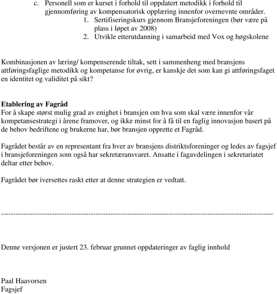 Utvikle etterutdanning i samarbeid med Vox og høgskolene Kombinasjonen av læring/ kompenserende tiltak, sett i sammenheng med bransjens attføringsfaglige metodikk og kompetanse for øvrig, er kanskje