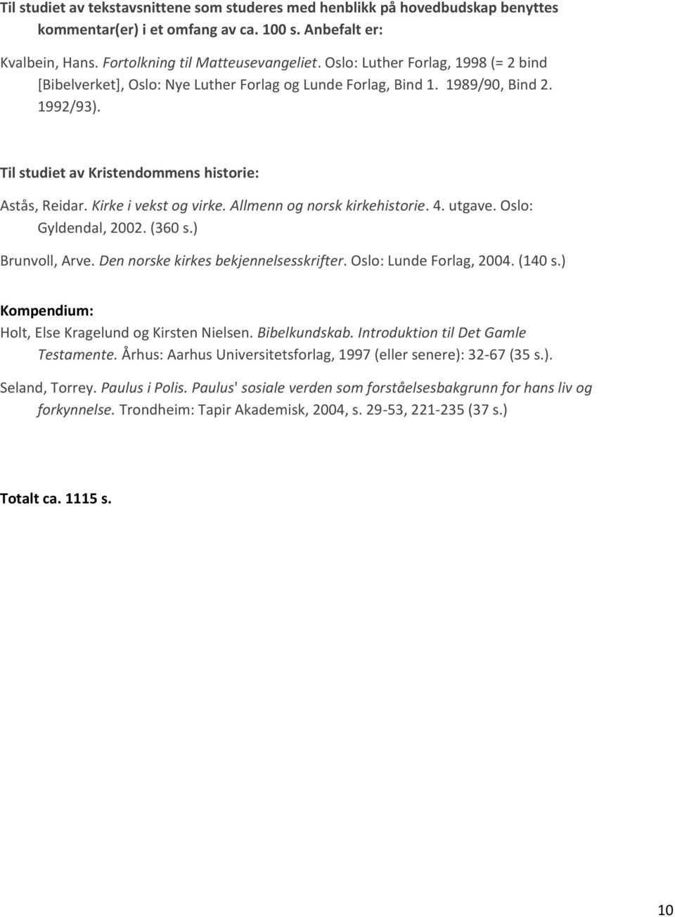 Kirke i vekst og virke. Allmenn og norsk kirkehistorie. 4. utgave. Oslo: Gyldendal, 2002. (360 s.) Brunvoll, Arve. Den norske kirkes bekjennelsesskrifter. Oslo: Lunde Forlag, 2004. (140 s.
