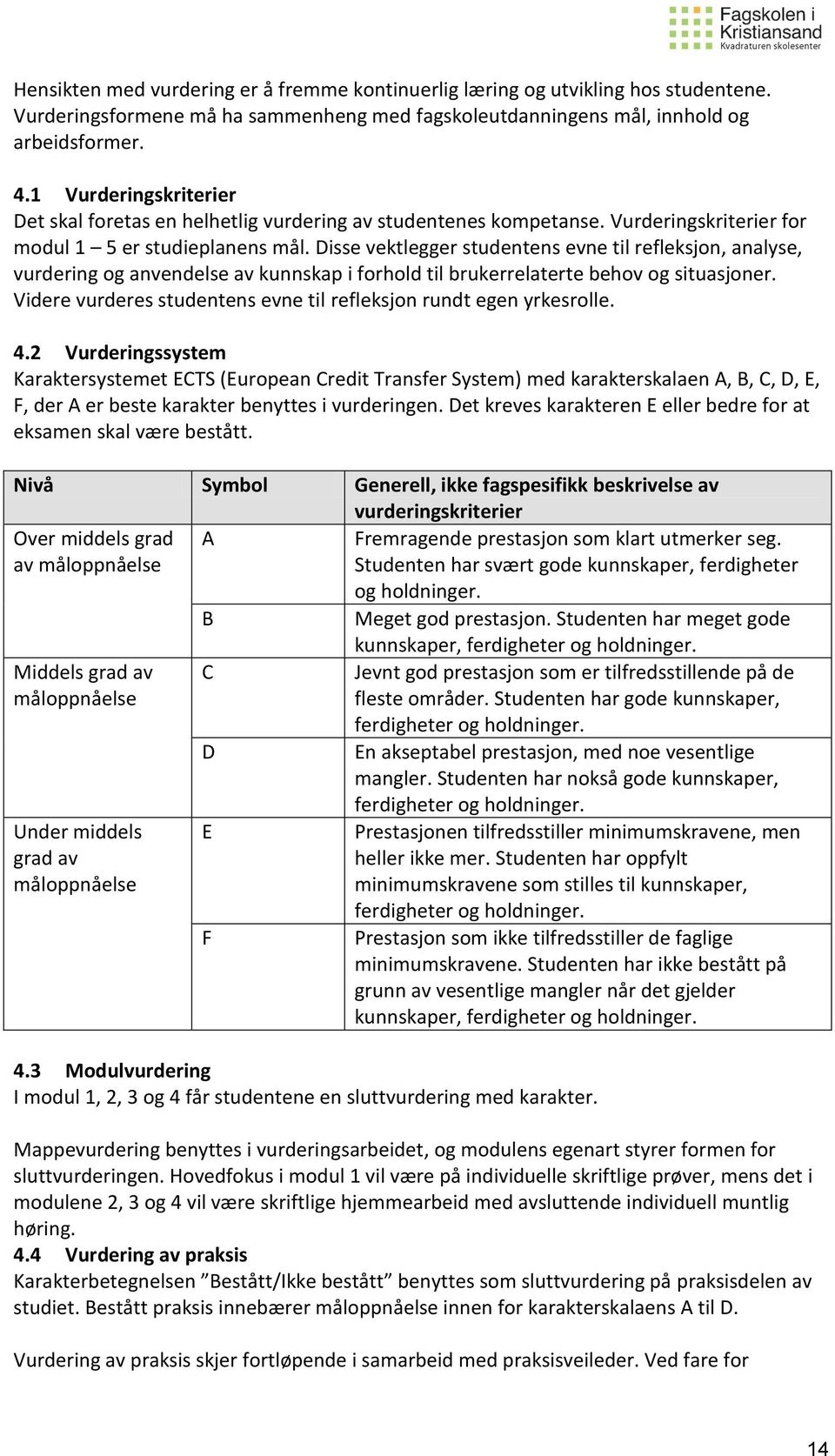 Disse vektlegger studentens evne til refleksjon, analyse, vurdering og anvendelse av kunnskap i forhold til brukerrelaterte behov og situasjoner.