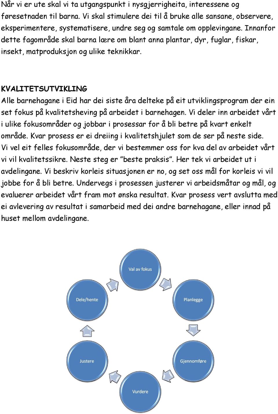 Innanfor dette fagområde skal barna lære om blant anna plantar, dyr, fuglar, fiskar, insekt, matproduksjon og ulike teknikkar.