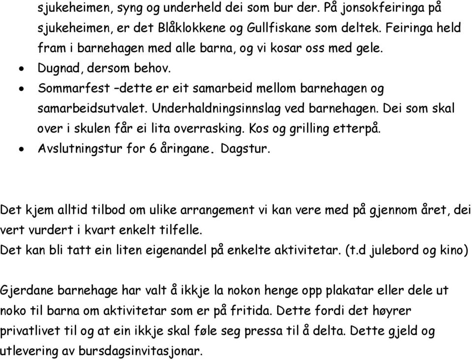 Underhaldningsinnslag ved barnehagen. Dei som skal over i skulen får ei lita overrasking. Kos og grilling etterpå. Avslutningstur for 6 åringane. Dagstur.