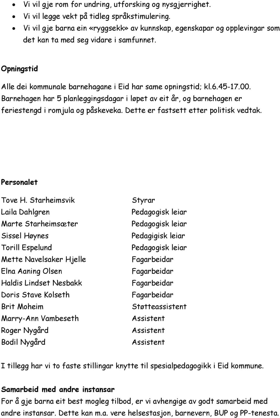 Barnehagen har 5 planleggingsdagar i løpet av eit år, og barnehagen er feriestengd i romjula og påskeveka. Dette er fastsett etter politisk vedtak. Personalet Tove H.