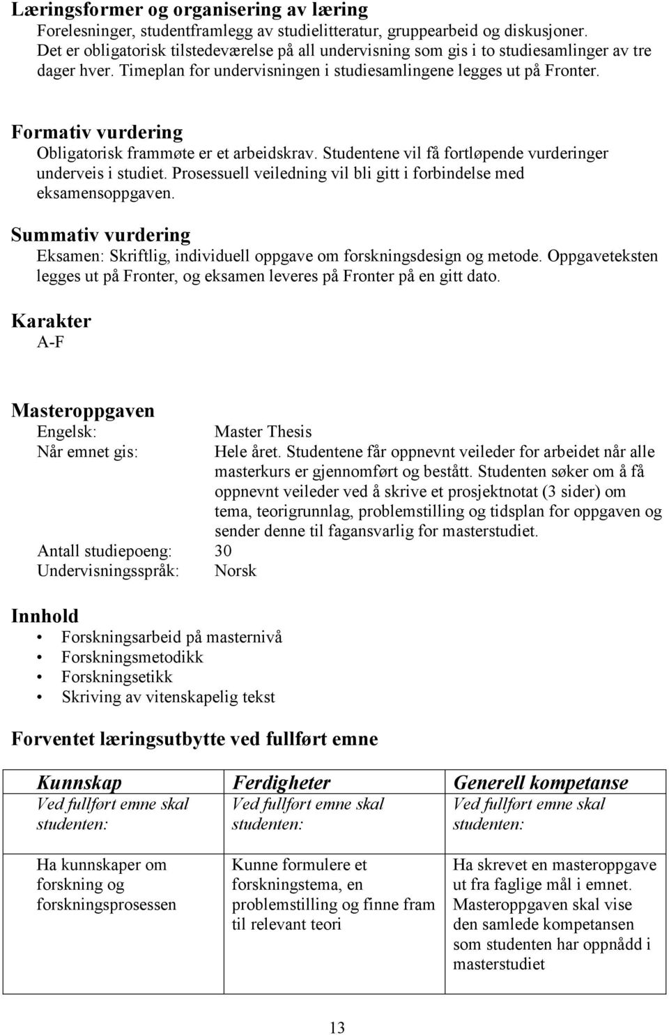 Formativ vurdering Obligatorisk frammøte er et arbeidskrav. Studentene vil få fortløpende vurderinger underveis i studiet. Prosessuell veiledning vil bli gitt i forbindelse med eksamensoppgaven.