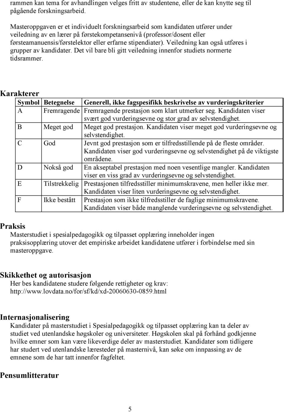 stipendiater). Veiledning kan også utføres i grupper av kandidater. Det vil bare bli gitt veiledning innenfor studiets normerte tidsrammer.