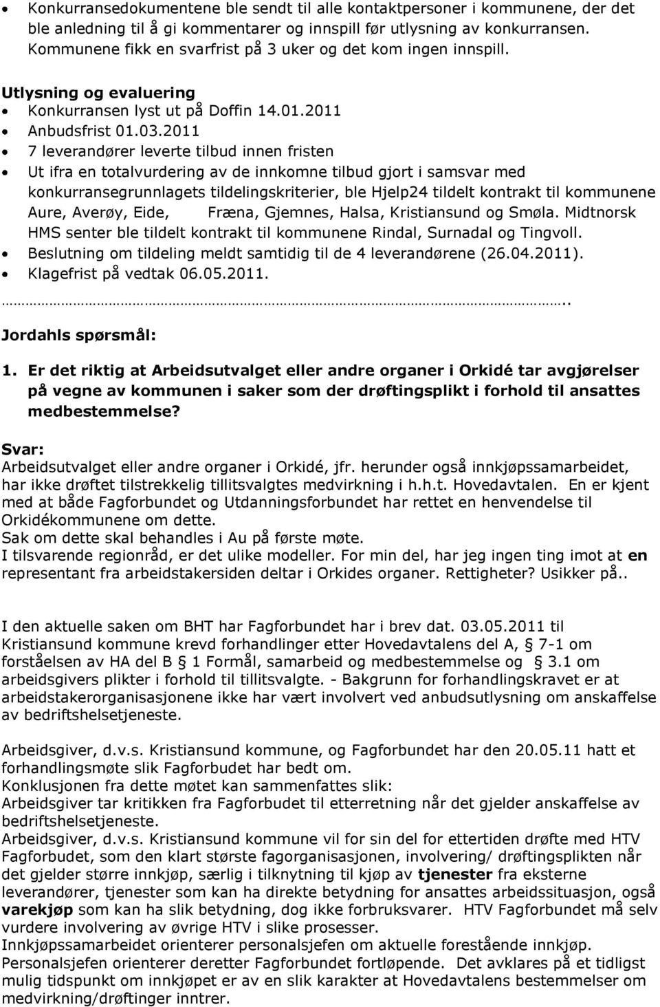 2011 7 leverandører leverte tilbud innen fristen Ut ifra en totalvurdering av de innkomne tilbud gjort i samsvar med konkurransegrunnlagets tildelingskriterier, ble Hjelp24 tildelt kontrakt til