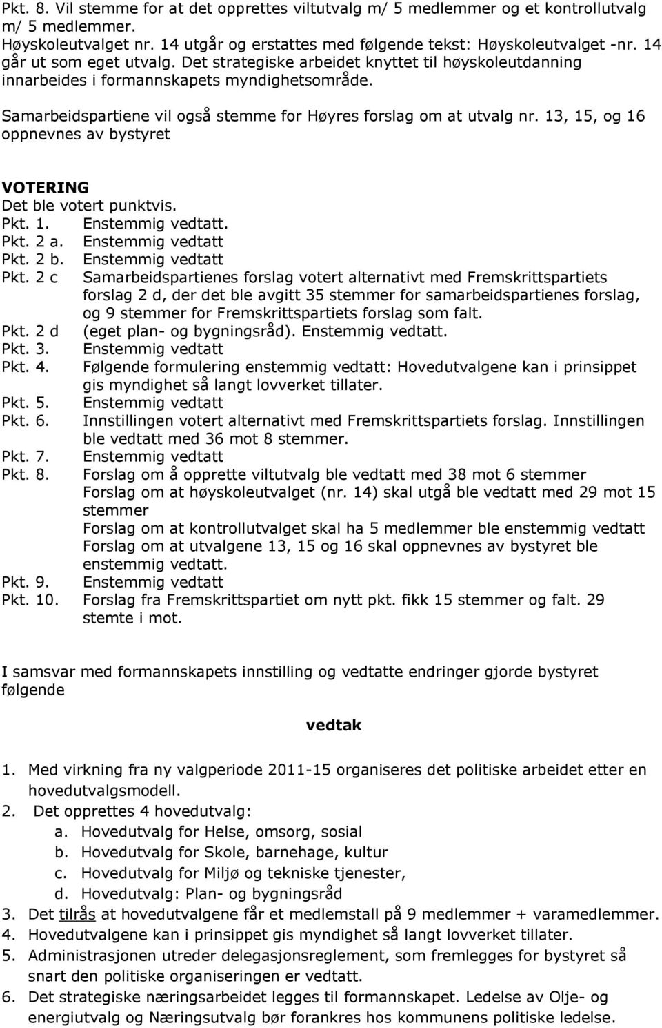 13, 15, og 16 oppnevnes av bystyret VOTERING Det ble votert punktvis. Pkt. 1. Enstemmig vedtatt. Pkt. 2 a. Enstemmig vedtatt Pkt.