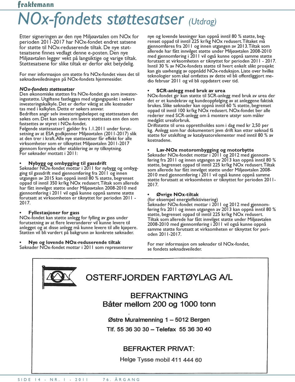 For mer informasjon om støtte fra NOx-fondet vises det til søknadsveiledningen på NOx-fondets hjemmesider. NOx-fondets støttesatser Den økonomiske støtten fra NOx-fondet gis som investeringsstøtte.