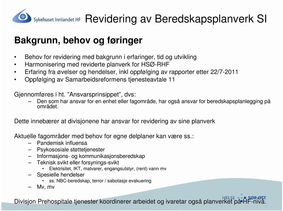 Ansvarsprinsippet, dvs: Den som har ansvar for en enhet eller fagområde, har også ansvar for beredskapsplanlegging på området.