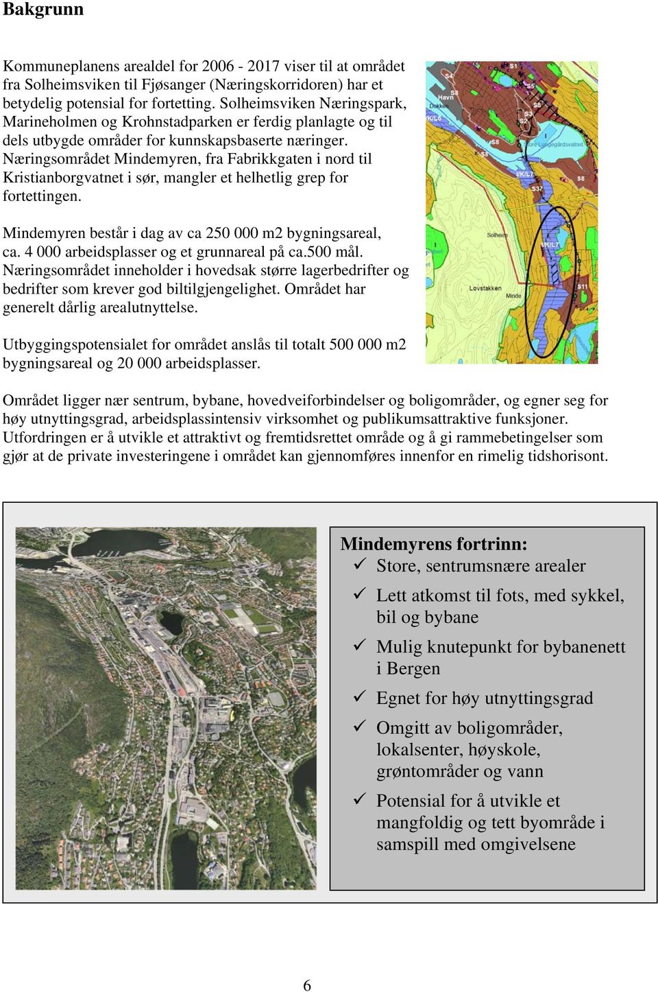 Næringsområdet Mindemyren, fra Fabrikkgaten i nord til Kristianborgvatnet i sør, mangler et helhetlig grep for fortettingen. Mindemyren består i dag av ca 250 000 m2 bygningsareal, ca.