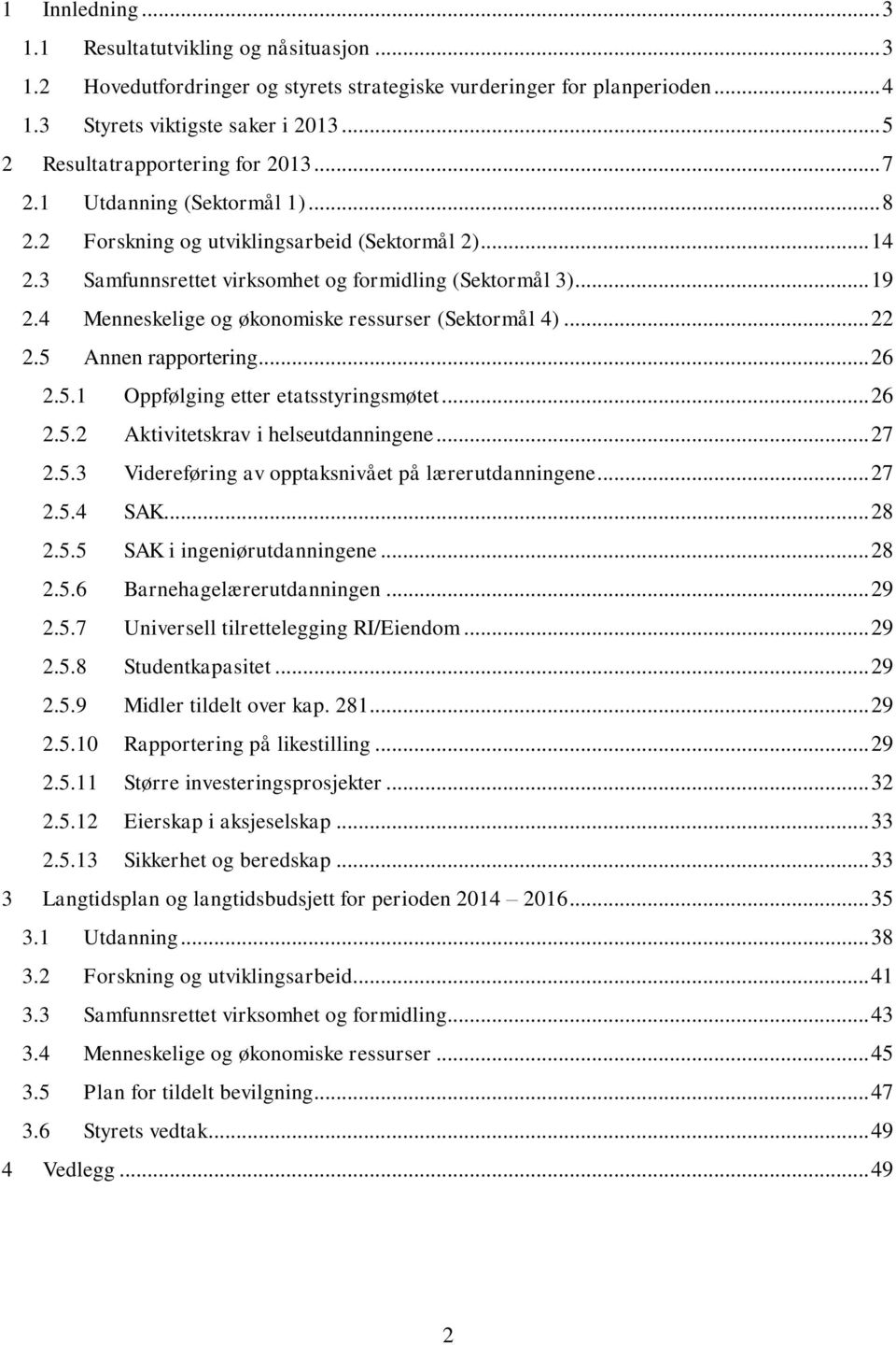 4 Menneskelige og økonomiske ressurser (Sektormål 4)... 22 2.5 Annen rapportering... 26 2.5.1 Oppfølging etter etatsstyringsmøtet... 26 2.5.2 Aktivitetskrav i helseutdanningene... 27 2.5.3 Videreføring av opptaksnivået på lærerutdanningene.