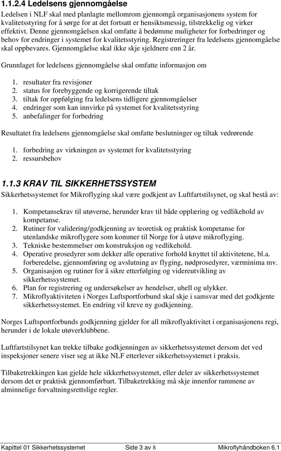 effektivt. Denne gjennomgåelsen skal omfatte å bedømme muligheter for forbedringer og behov for endringer i systemet for kvalitetsstyring. Registreringer fra ledelsens gjennomgåelse skal oppbevares.