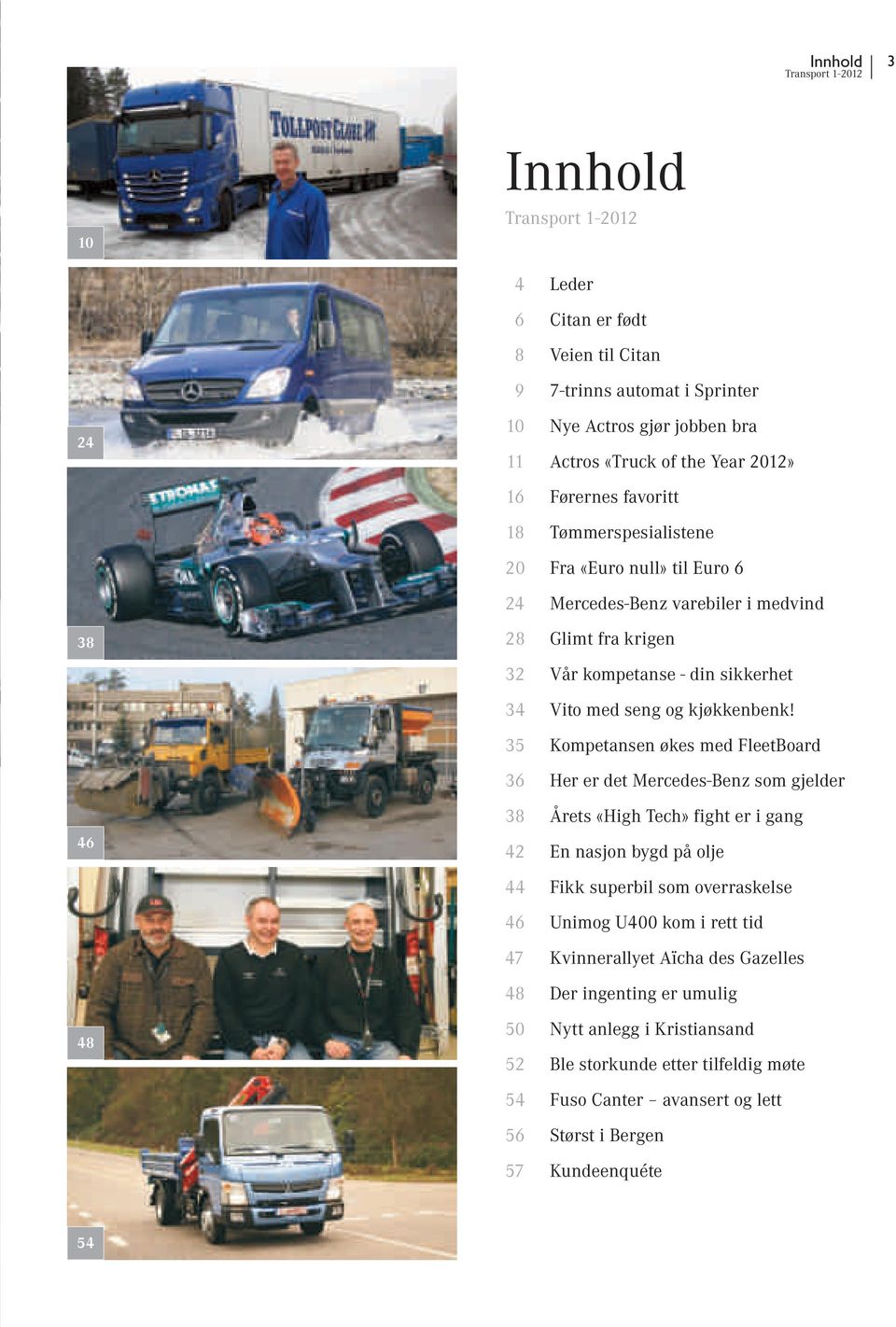 35 Kompetansen økes med FleetBoard 36 Her er det Mercedes-Benz som gjelder 46 38 Årets «High Tech» fight er i gang 42 En nasjon bygd på olje 44 Fikk superbil som overraskelse 46 Unimog U400