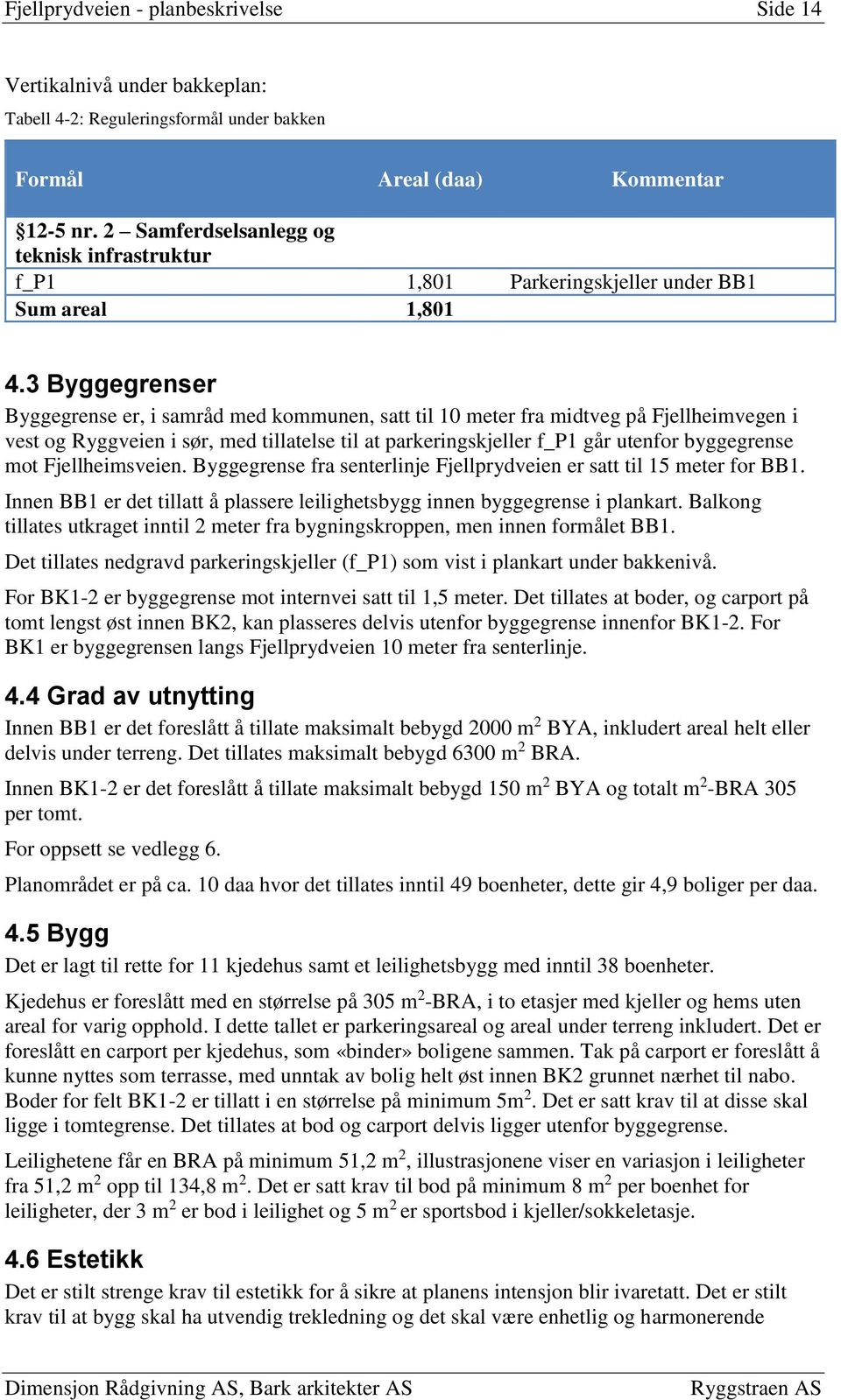 3 Byggegrenser Byggegrense er, i samråd med kommunen, satt til 10 meter fra midtveg på Fjellheimvegen i vest og Ryggveien i sør, med tillatelse til at parkeringskjeller f_p1 går utenfor byggegrense